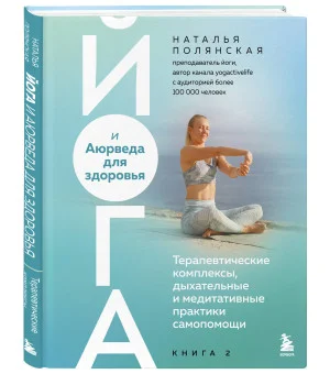 Йога и Аюрведа для здоровья. Терапевтические комплексы, дыхательные и медитативные практики самопомощи