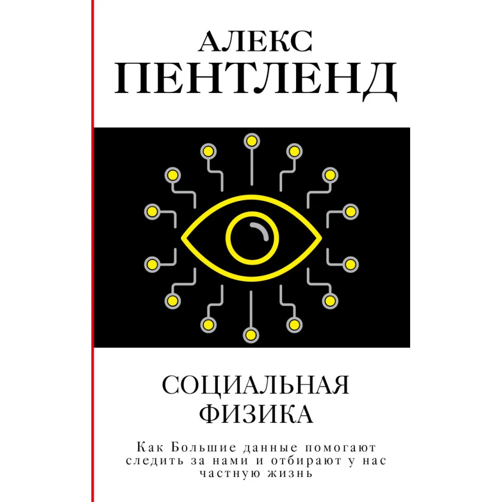 Социальная физика. Как Большие данные помогают следить за нами и отбирают у нас частную жизнь Социальная физика. Как Большие данные помогают следить за нами и отбирают у нас частную жизнь