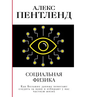 Социальная физика. Как Большие данные помогают следить за нами и отбирают у нас частную жизнь Социальная физика. Как Большие данные помогают следить за нами и отбирают у нас частную жизнь