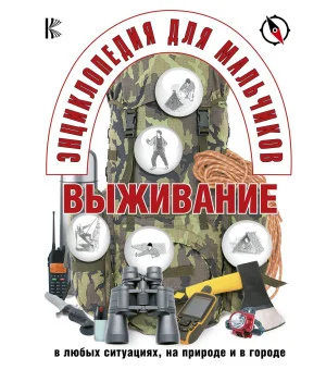 Энциклопедия для мальчиков. Выживание в любых ситуациях, на природе и в городе