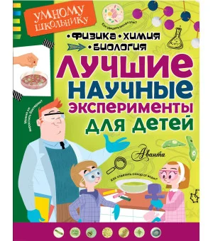 Лучшие научные эксперименты для детей. Физика, химия, биология