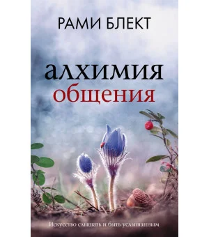 Алхимия общения. Искусство слышать и быть услышанным