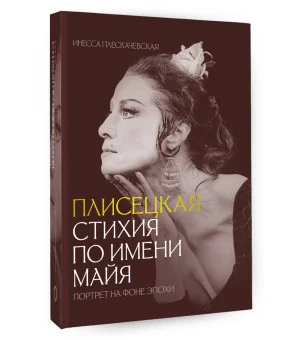 Плисецкая. Стихия по имени Майя. Портрет на фоне эпохи Плисецкая. Стихия по имени Майя. Портрет на фоне эпохи