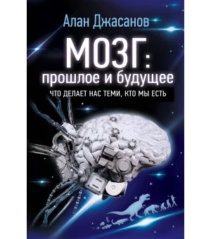 Мозг: прошлое и будущее. Что делает нас теми, кто мы есть