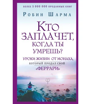Кто заплачет, когда ты умрешь? Уроки жизни от монаха, который продал свой «феррари»