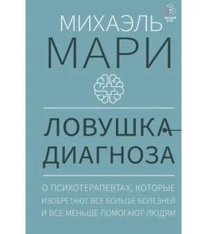 Ловушка диагноза. О психотерапевтах, которые изобретают все больше болезней и все меньше помогают людям