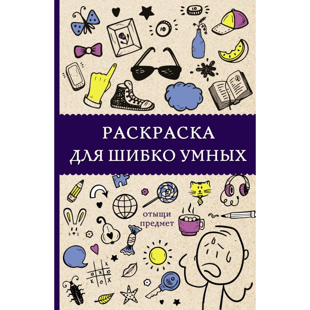 Раскраска для шибко умных. Отыщи предмет. Раскраски антистресс Раскраска для шибко умных. Отыщи предмет. Раскраски антистресс