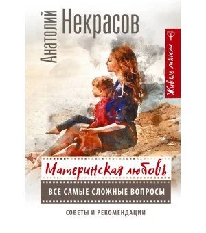 Материнская любовь. Все самые сложные вопросы. Советы и рекомендации