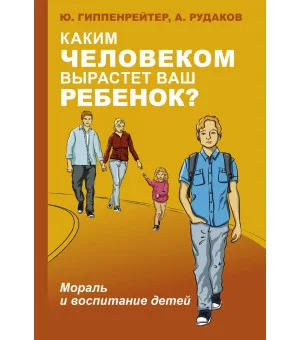 Каким человеком вырастет ваш ребенок? Мораль и воспитание детей