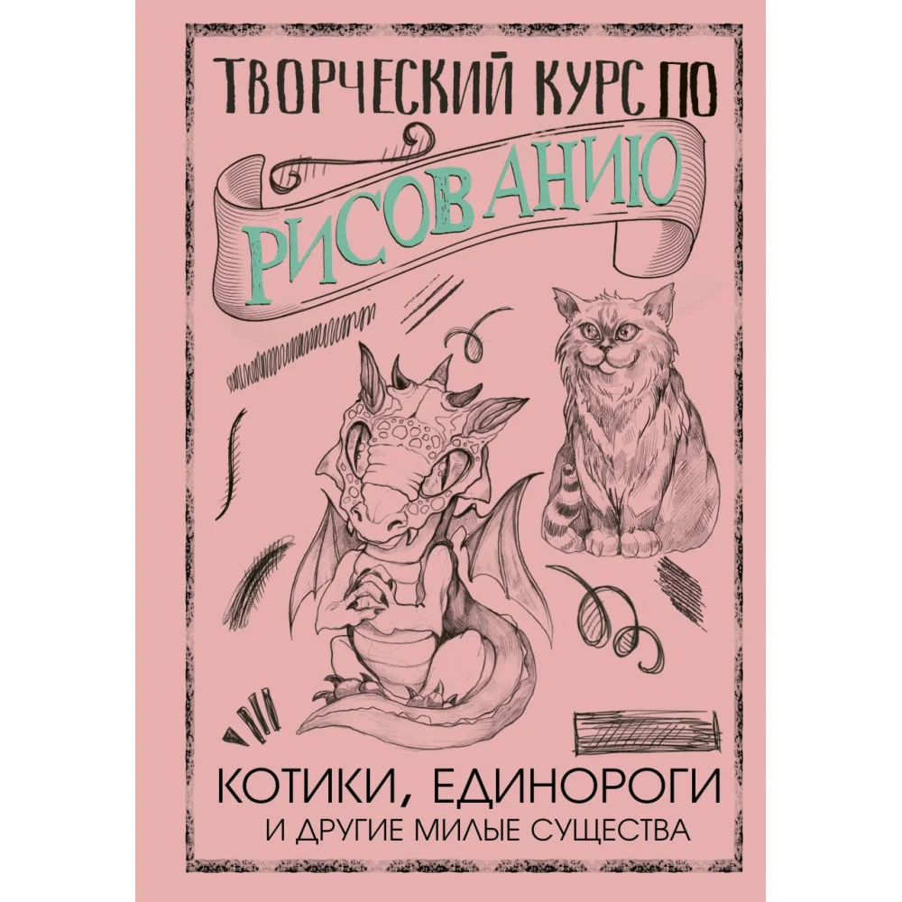 Творческий курс по рисованию. Котики, единороги и другие милые существа Творческий курс по рисованию. Котики, единороги и другие милые существа