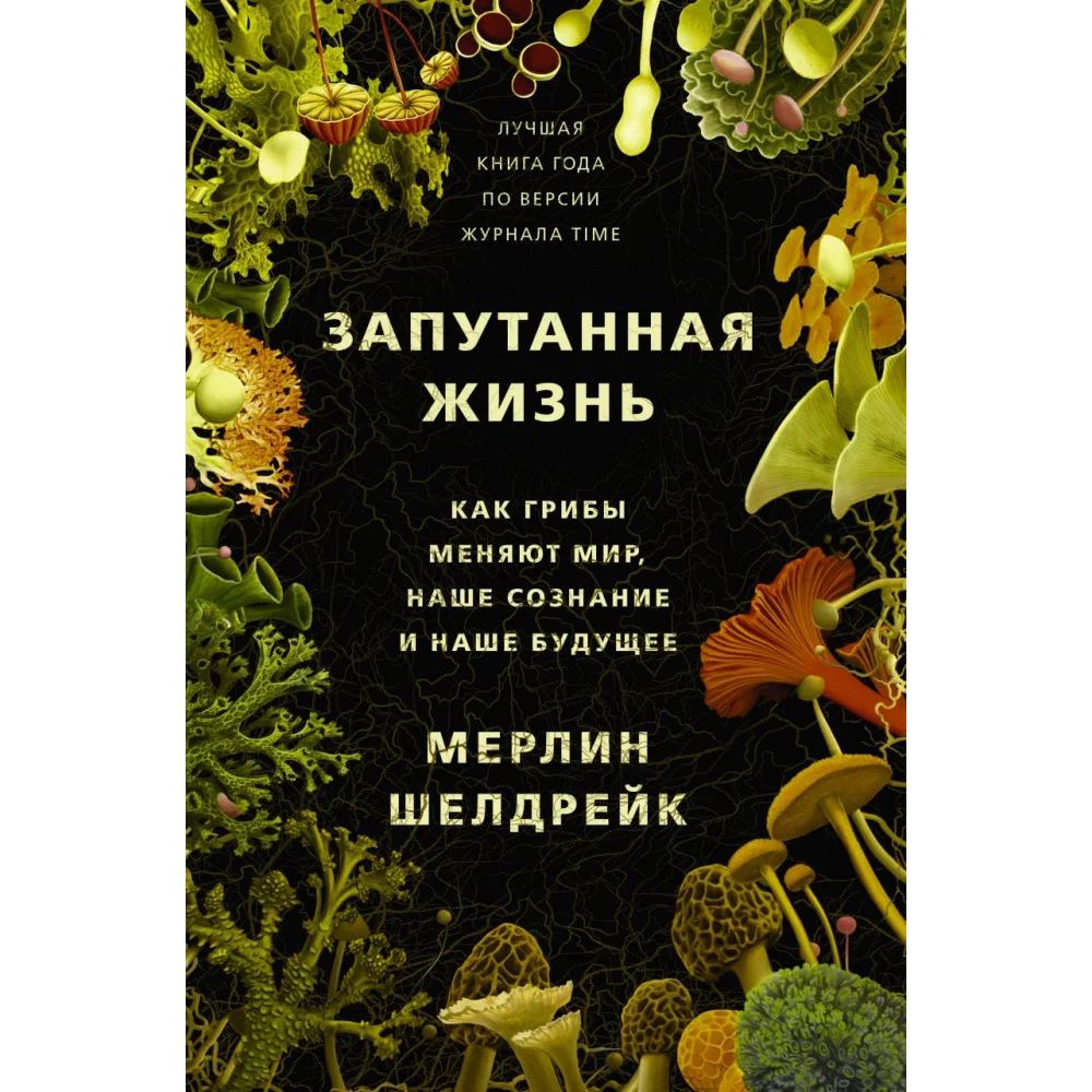 Запутанная жизнь. Как грибы меняют мир, наше сознание и наше будущее Запутанная жизнь. Как грибы меняют мир, наше сознание и наше будущее