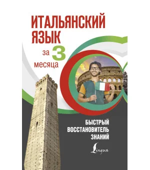 Итальянский язык за 3 месяца. Быстрый восстановитель знаний