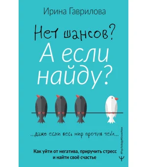Нет шансов? А если найду? Как уйти от негатива, приручить стресс и найти своё счастье