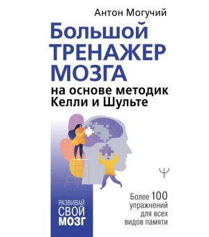 Большой тренажер мозга на основе методик Келли и Шульте. Более 100 упражнений для всех видов памяти