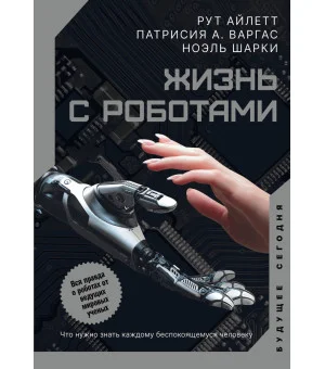 Жизнь с роботами. Что нужно знать каждому беспокоящемуся человеку Жизнь с роботами. Что нужно знать каждому беспокоящемуся человеку