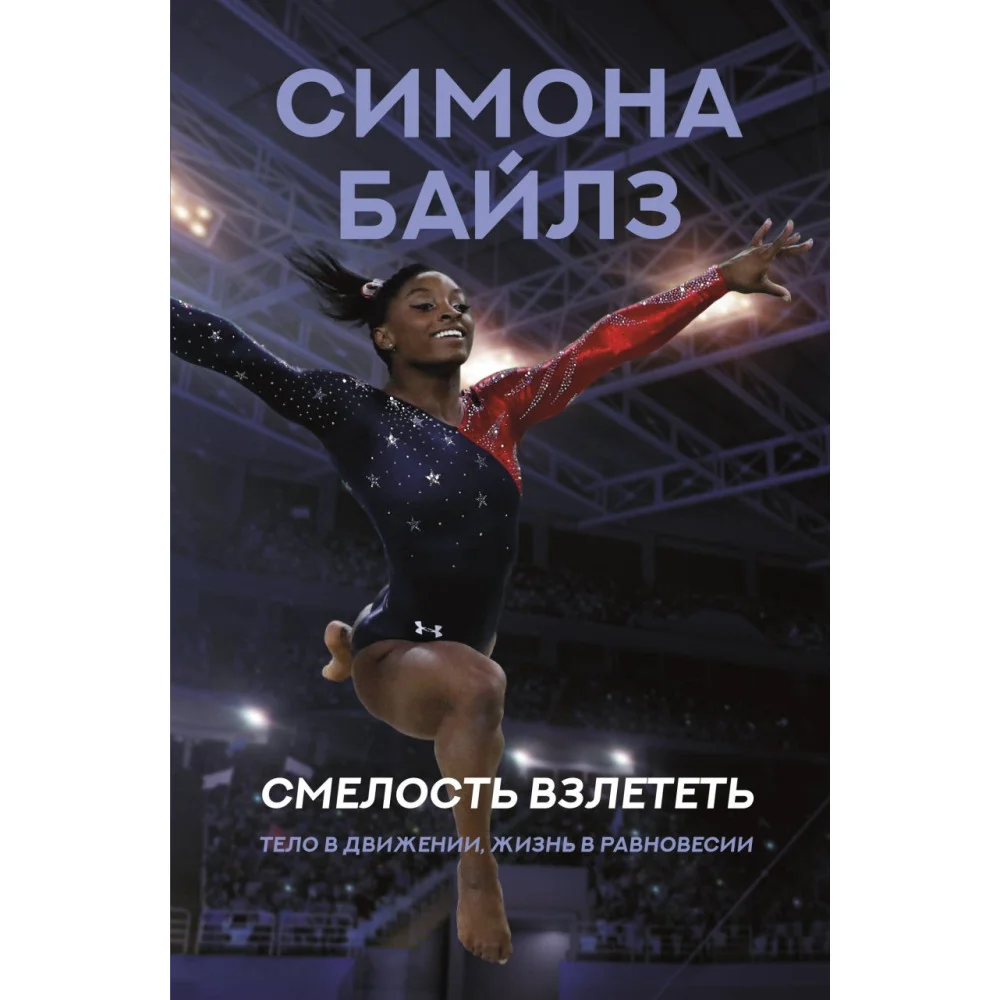 Симона Байлз. Смелость взлететь. Тело в движении, жизнь в равновесии Симона Байлз. Смелость взлететь. Тело в движении, жизнь в равновесии