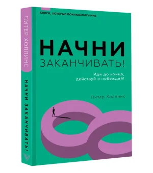 Начни заканчивать! Иди до конца, действуй и побеждай! Начни заканчивать! Иди до конца, действуй и побеждай!