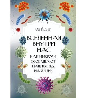 Вселенная внутри нас. Как микробы обогащают наш взгляд на жизнь. Вселенная внутри нас. Как микробы обогащают наш взгляд на жизнь.
