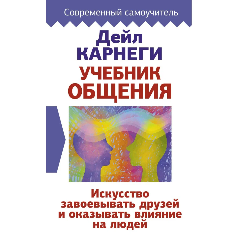 Учебник общения. Искусство завоевывать друзей и оказывать влияние на людей Учебник общения. Искусство завоевывать друзей и оказывать влияние на людей