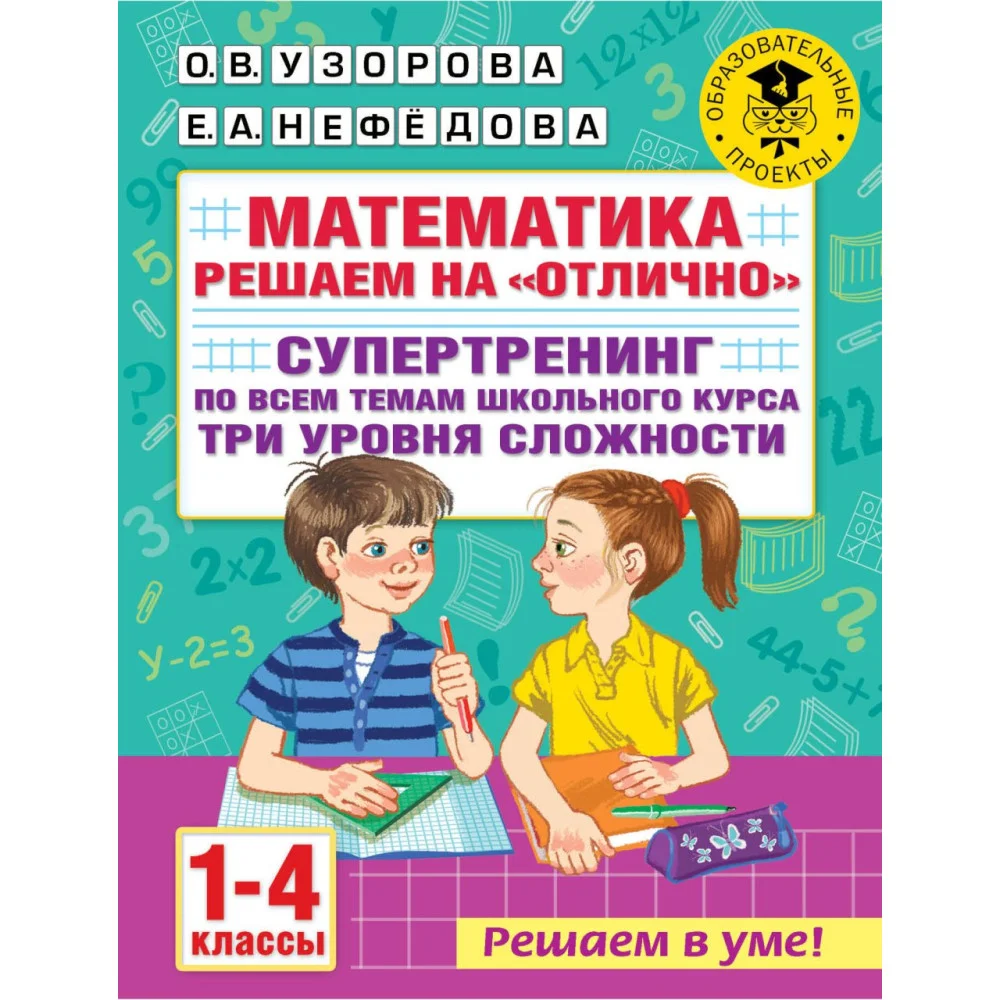 Математика. Решаем на "отлично". Супертренинг по всем темам школьного курса. Три уровня сложности. 1-4 классы Математика. Решаем на "отлично". Супертренинг по всем темам школьного курса. Три уровня сложности. 1-4 классы