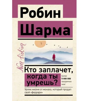 Кто заплачет, когда ты умрешь? Уроки жизни от монаха, который продал свой «феррари»