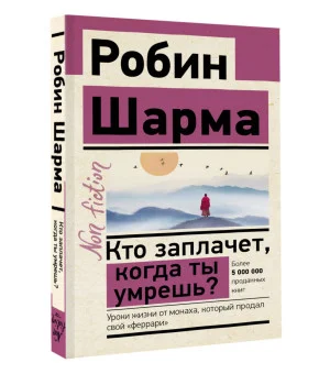 Кто заплачет, когда ты умрешь? Уроки жизни от монаха, который продал свой «феррари»