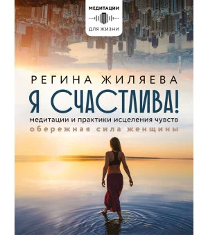 Я счастлива! Медитации и практики исцеления чувств. Обережная сила женщины