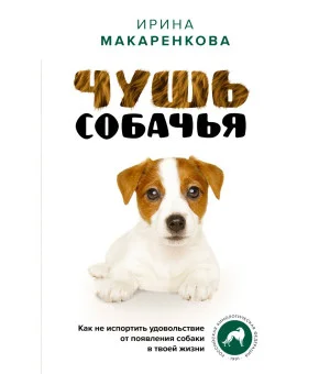 Чушь собачья. Как не испортить удовольствие от появления собаки в твоей жизни