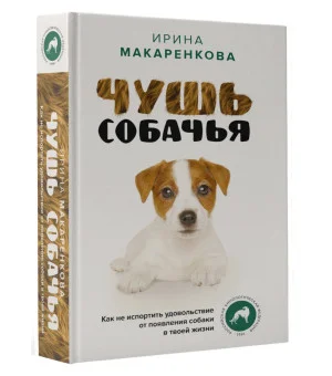 Чушь собачья. Как не испортить удовольствие от появления собаки в твоей жизни