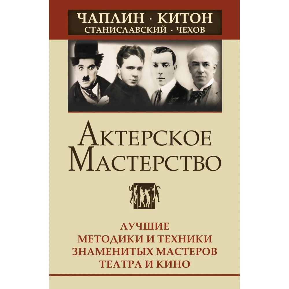 Актерское мастерство. Лучшие методики и техники знаменитых мастеров театра и кино. Чаплин, Китон, Станиславский, Чехов Актерское мастерство. Лучшие методики и техники знаменитых мастеров театра и кино. Чаплин, Китон, Станиславский, Чехов