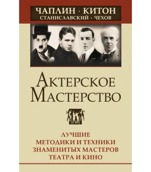 Актерское мастерство. Лучшие методики и техники знаменитых мастеров театра и кино. Чаплин, Китон, Станиславский, Чехов