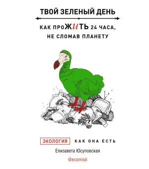 Твой зеленый день. Как прожить 24 часа, не сломав планету Твой зеленый день. Как прожить 24 часа, не сломав планету