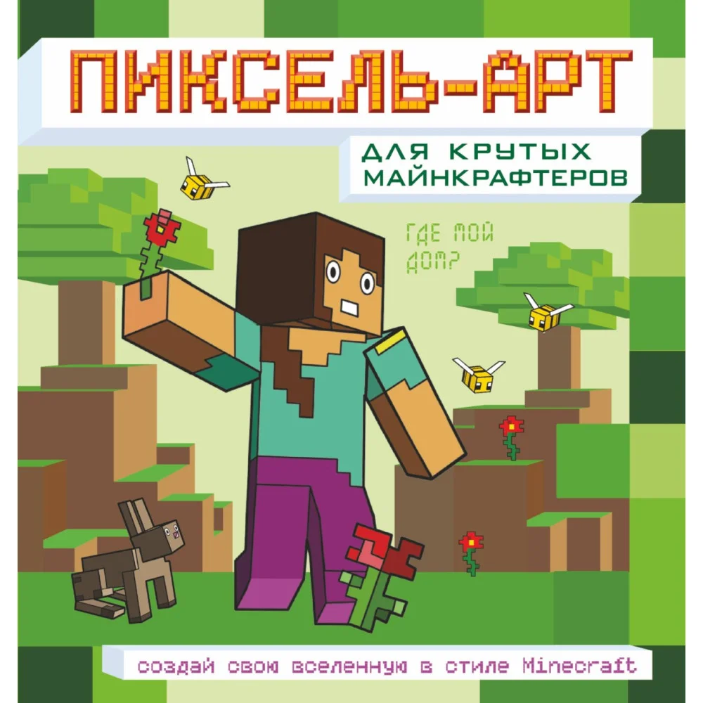 Пиксель-арт для крутых майнкрафтеров. Создай свою вселенную в стиле Minecraft Пиксель-арт для крутых майнкрафтеров. Создай свою вселенную в стиле Minecraft