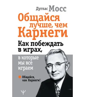 Общайся лучше, чем Карнеги. Как побеждать в играх, в которые мы все играем