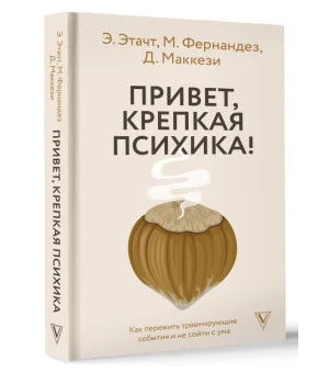 Привет, крепкая психика! Как пережить травмирующие события и не сойти с ума Привет, крепкая психика! Как пережить травмирующие события и не сойти с ума