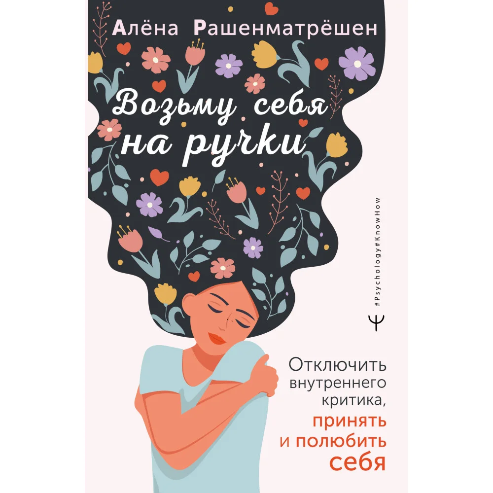 Возьму себя на ручки. Отключить внутреннего критика, принять и полюбить себя