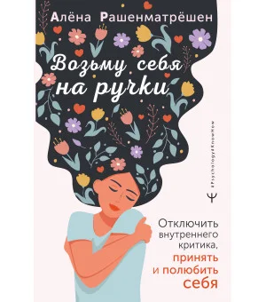Возьму себя на ручки. Отключить внутреннего критика, принять и полюбить себя
