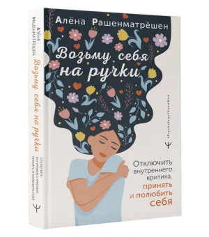 Возьму себя на ручки. Отключить внутреннего критика, принять и полюбить себя