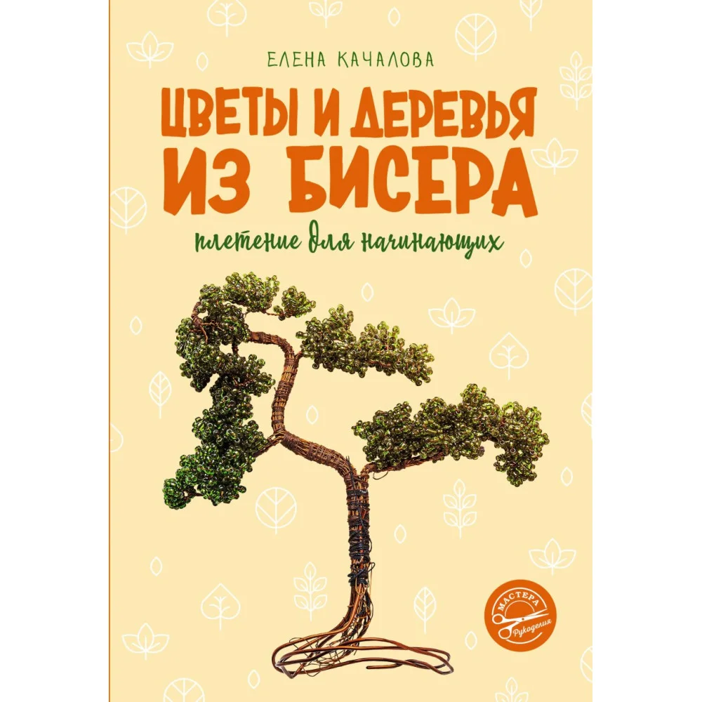 Цветы и деревья из бисера. Плетение для начинающих Цветы и деревья из бисера. Плетение для начинающих