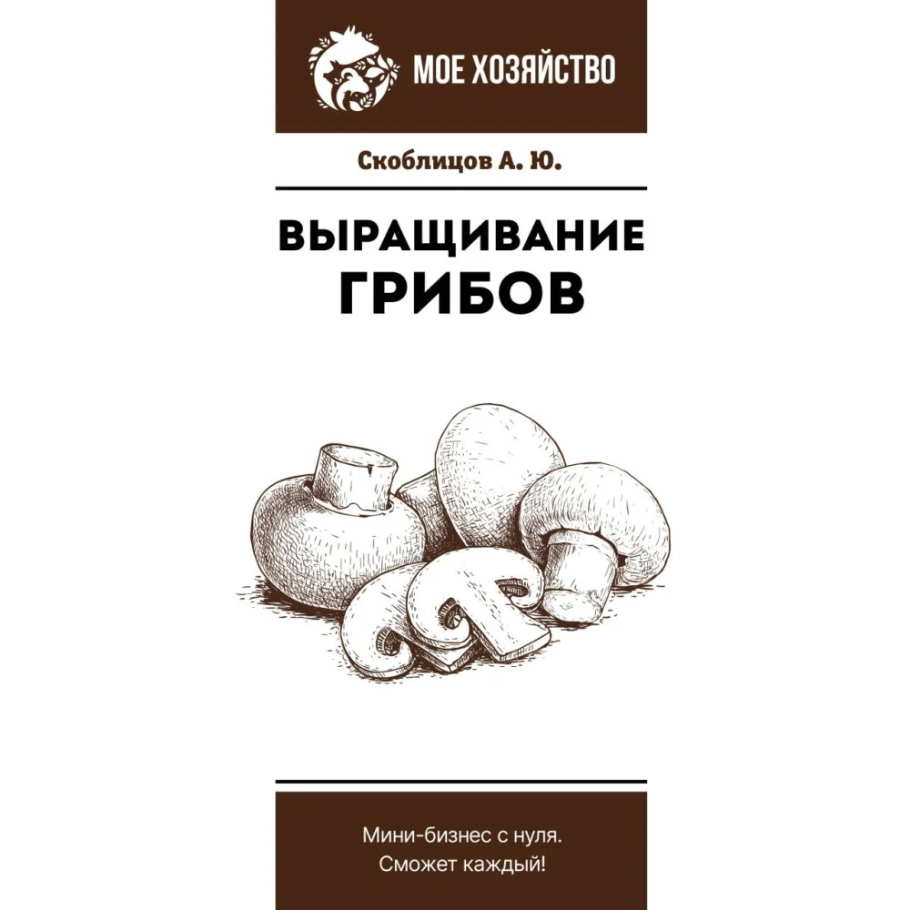 Выращивание грибов. Мини-бизнес с нуля Выращивание грибов. Мини-бизнес с нуля