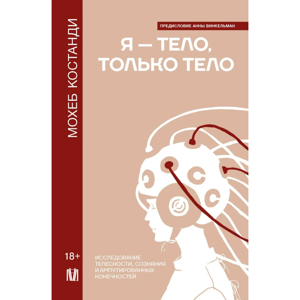 Я — тело, только тело. Исследование телесности, сознания и ампутированных конечностей Я — тело, только тело. Исследование телесности, сознания и ампутированных конечностей