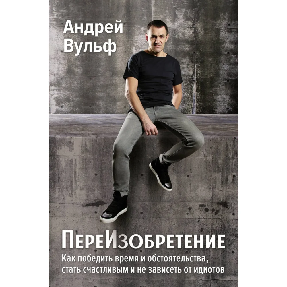 ПереИзобретение. Как победить время и обстоятельства, стать счастливым и не зависеть от идиотов. ПереИзобретение. Как победить время и обстоятельства, стать счастливым и не зависеть от идиотов.