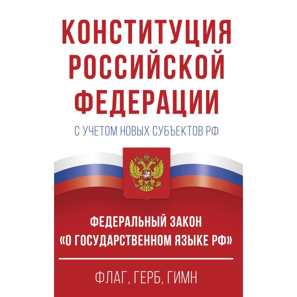 Конституция Российской Федерации с учетом новых субъектов РФ и Федеральный закон "О государственном языке РФ" в редакции от 28.02.2023. Флаг, герб, гимн. Конституция Российской Федерации с учетом новых субъектов РФ и Федеральный закон "О государственном языке РФ" в редакции от 28.02.2023. Флаг, герб, гимн.