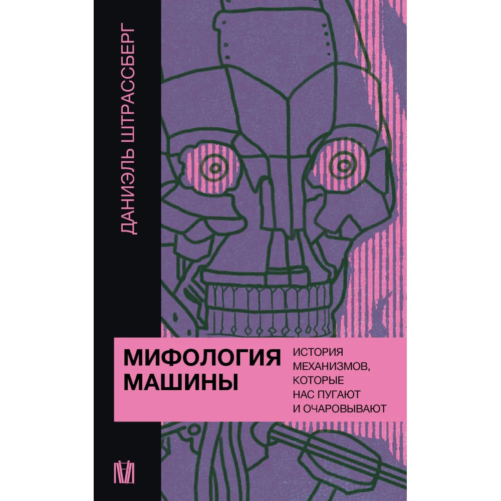 Мифология машины. История механизмов, которые нас пугают и очаровывают