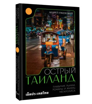 Острый Таиланд. Плавучие рынки, романы и жизнь мегаполиса Острый Таиланд. Плавучие рынки, романы и жизнь мегаполиса