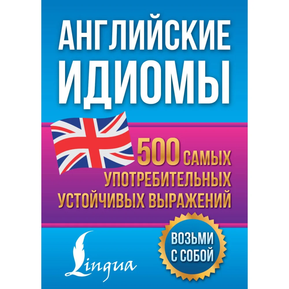 Английские идиомы. 500 самых употребительных устойчивых выражений Английские идиомы. 500 самых употребительных устойчивых выражений