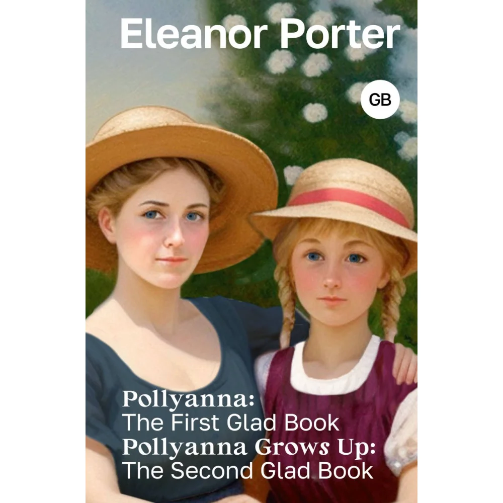 Pollyanna: The First Glad Book. Pollyanna Grows Up: The Second Glad Book Pollyanna: The First Glad Book. Pollyanna Grows Up: The Second Glad Book