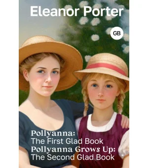 Pollyanna: The First Glad Book. Pollyanna Grows Up: The Second Glad Book