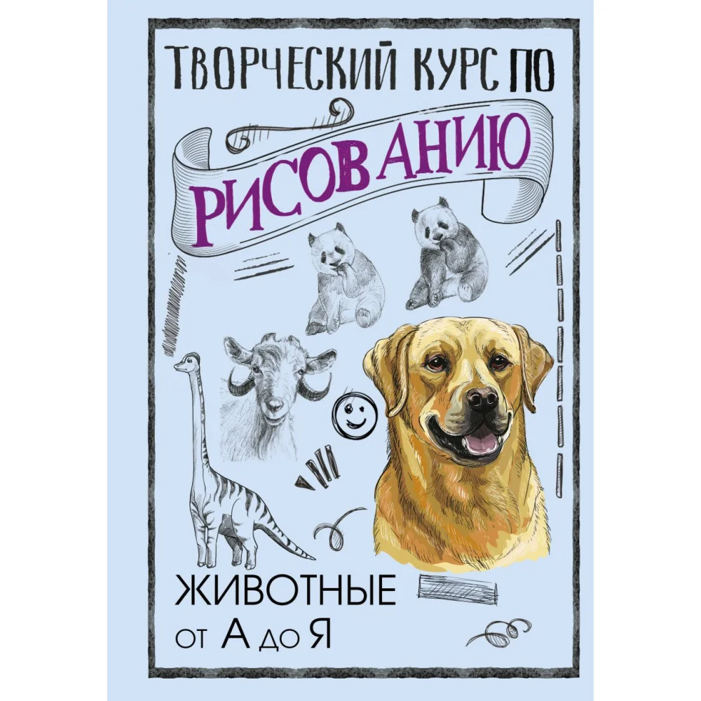 Творческий курс по рисованию. Животные от А до Я Творческий курс по рисованию. Животные от А до Я