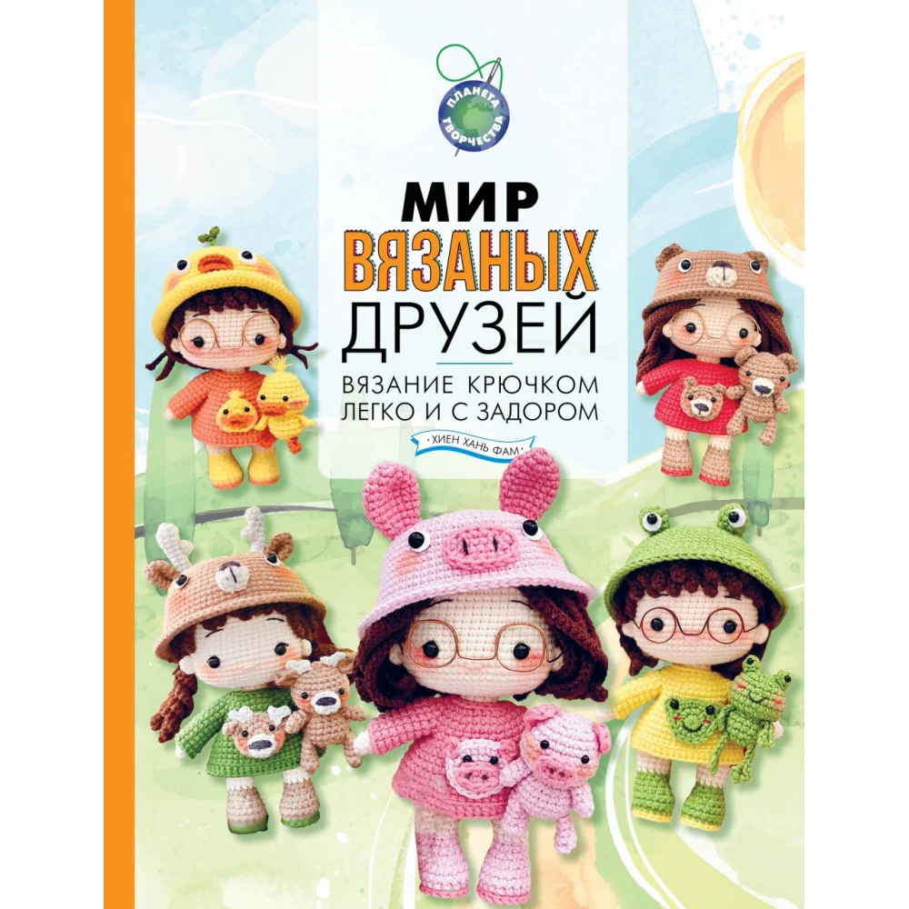 Мир вязаных друзей. Вязание крючком легко и с задором Мир вязаных друзей. Вязание крючком легко и с задором